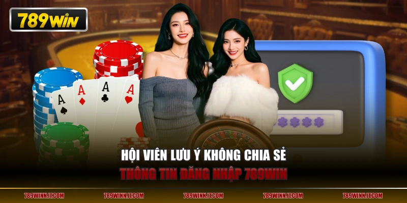 Hội viên lưu ý không chia sẻ thông tin đăng nhập 789WIN